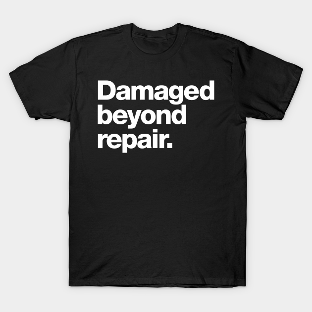 Damaged beyond repair. Damaged Beyond Repair TShirt TeePublic